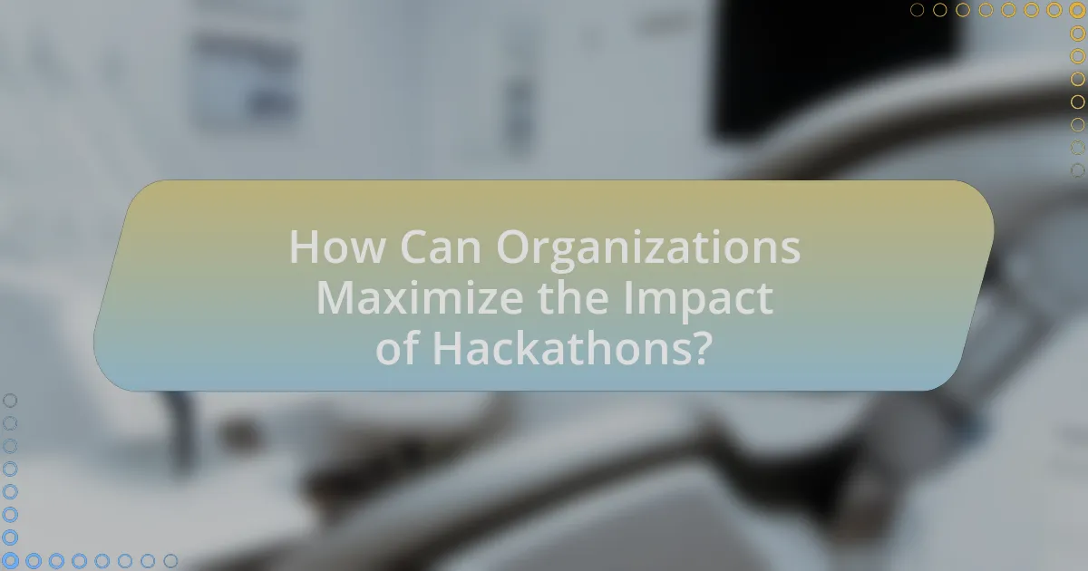 How Can Organizations Maximize the Impact of Hackathons?