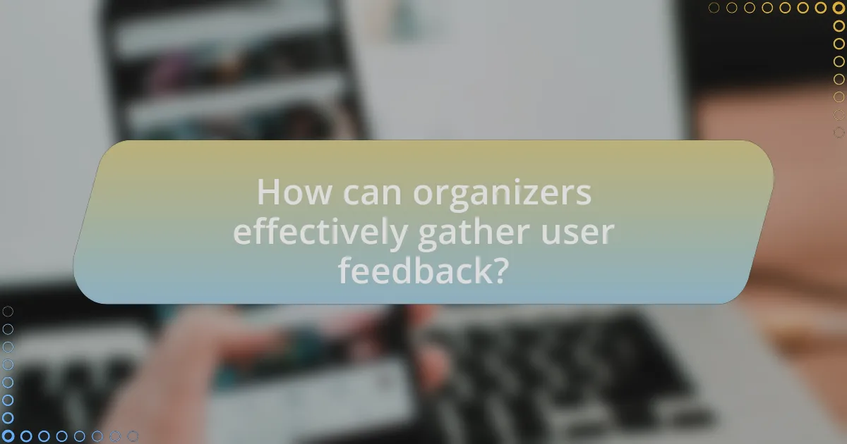How can organizers effectively gather user feedback?