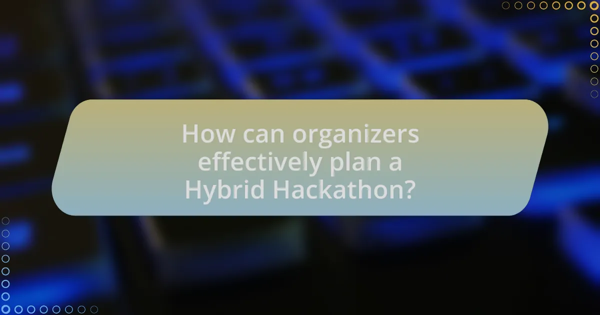 How can organizers effectively plan a Hybrid Hackathon?