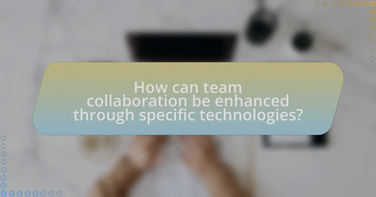 How can team collaboration be enhanced through specific technologies?