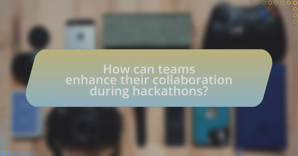 How can teams enhance their collaboration during hackathons?