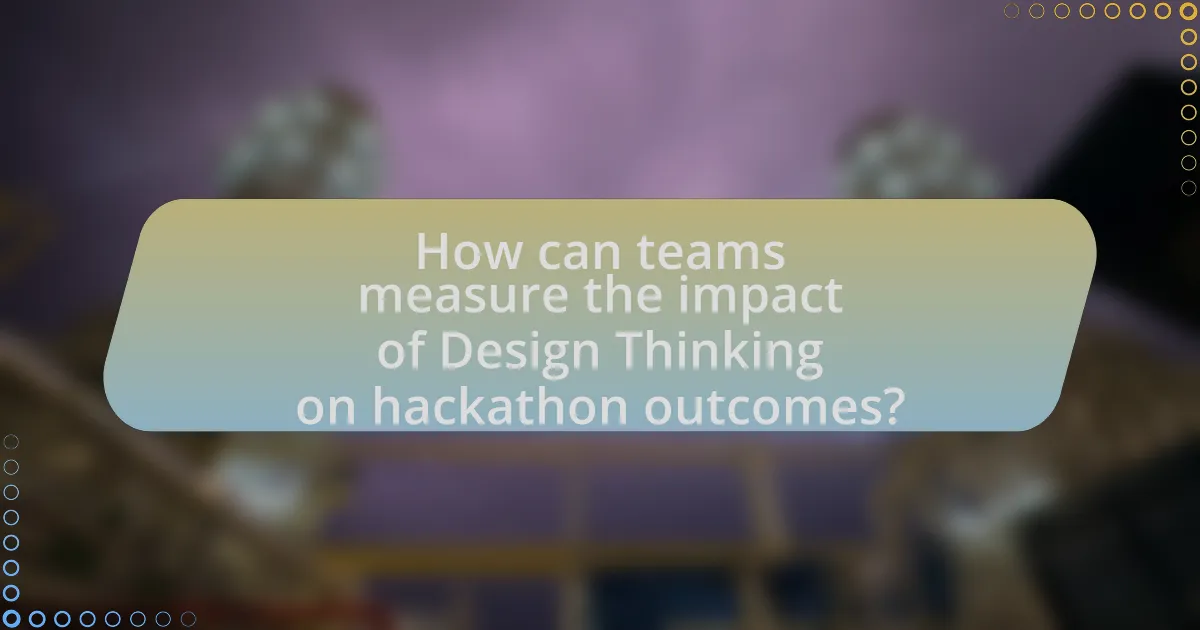 How can teams measure the impact of Design Thinking on hackathon outcomes?