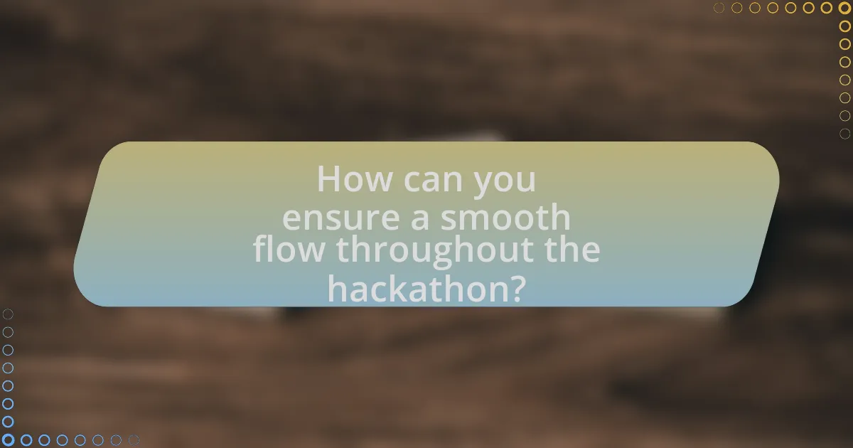 How can you ensure a smooth flow throughout the hackathon?