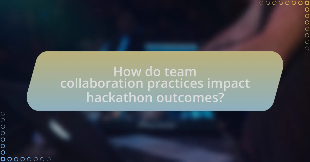 How do team collaboration practices impact hackathon outcomes?