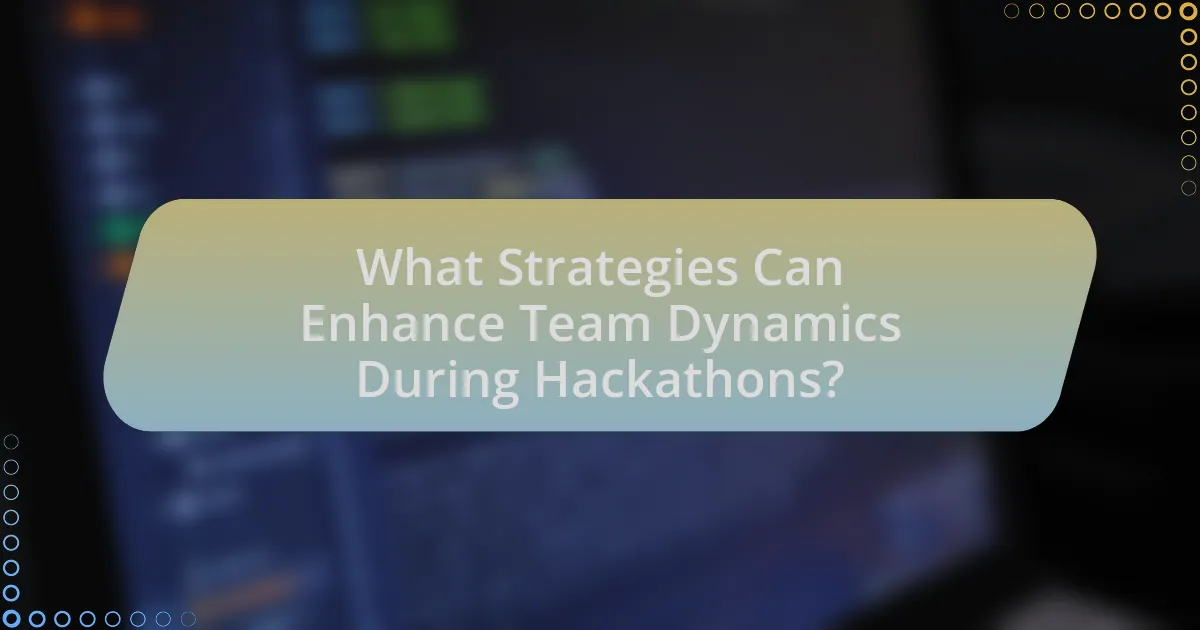 What Strategies Can Enhance Team Dynamics During Hackathons?