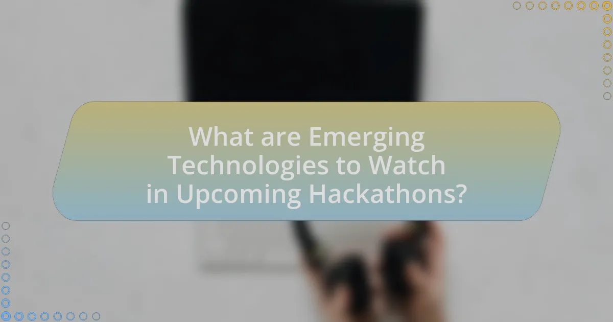 What are Emerging Technologies to Watch in Upcoming Hackathons?