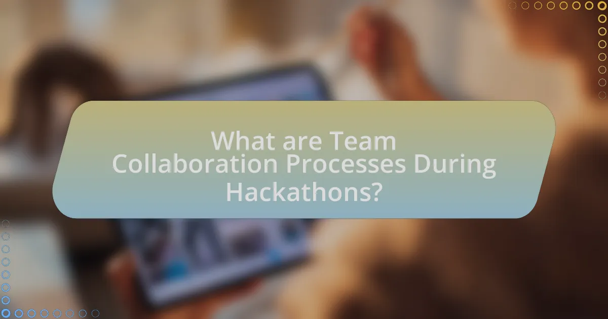 What are Team Collaboration Processes During Hackathons?