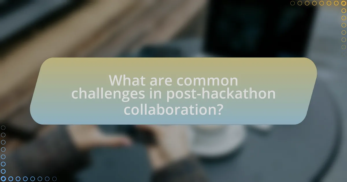 What are common challenges in post-hackathon collaboration?