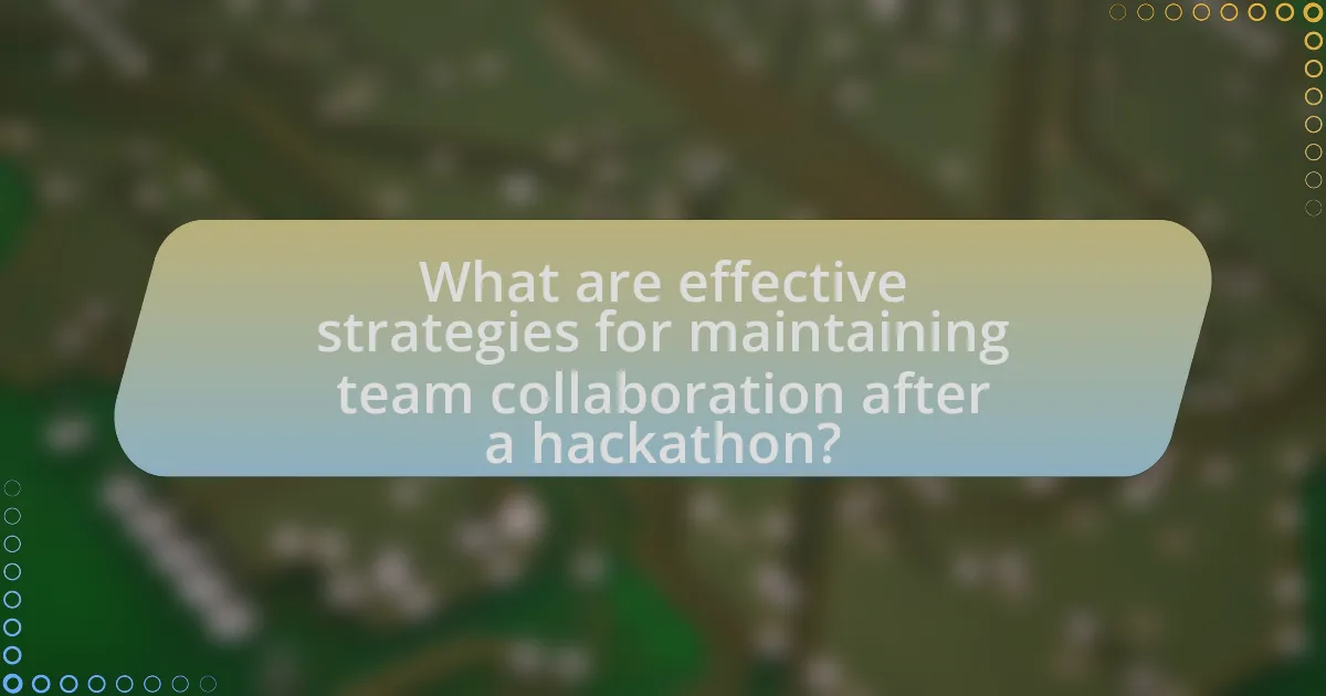 What are effective strategies for maintaining team collaboration after a hackathon?