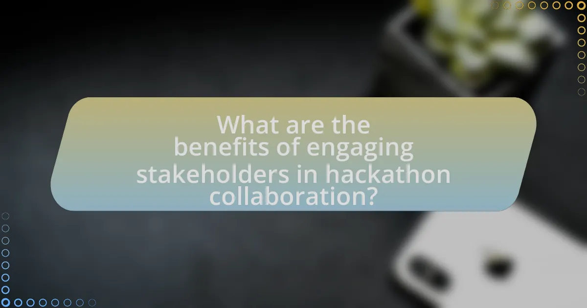 What are the benefits of engaging stakeholders in hackathon collaboration?