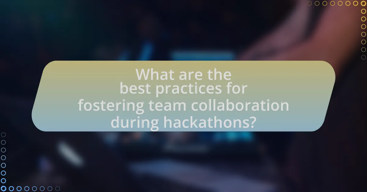 What are the best practices for fostering team collaboration during hackathons?