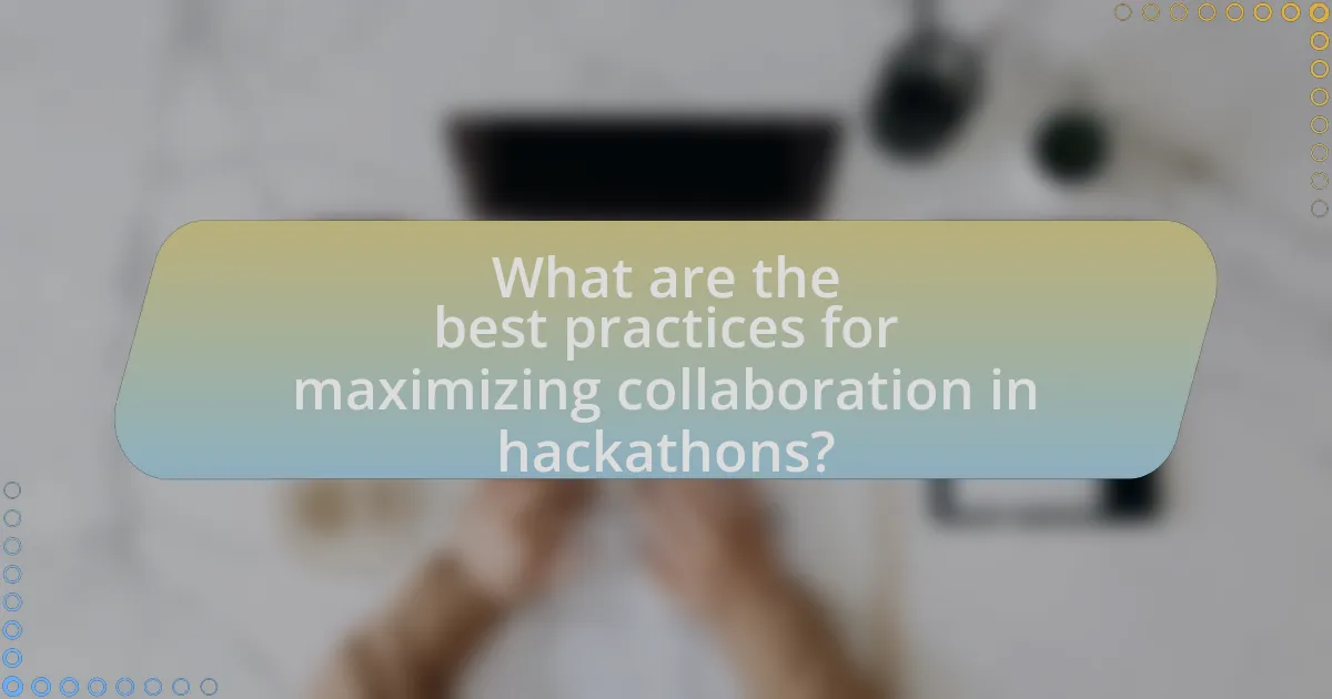 What are the best practices for maximizing collaboration in hackathons?