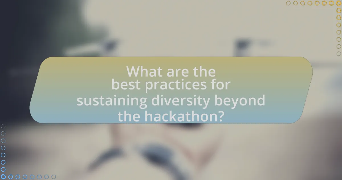 What are the best practices for sustaining diversity beyond the hackathon?