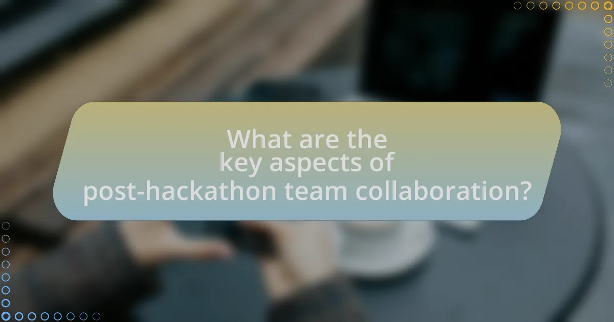 What are the key aspects of post-hackathon team collaboration?