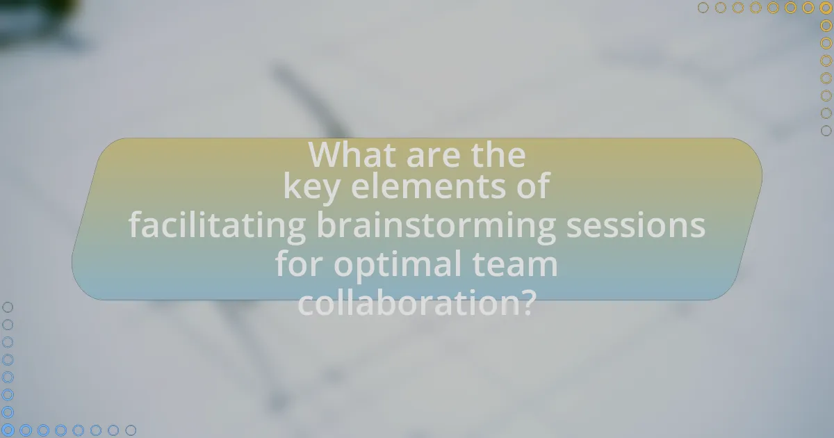 What are the key elements of facilitating brainstorming sessions for optimal team collaboration?