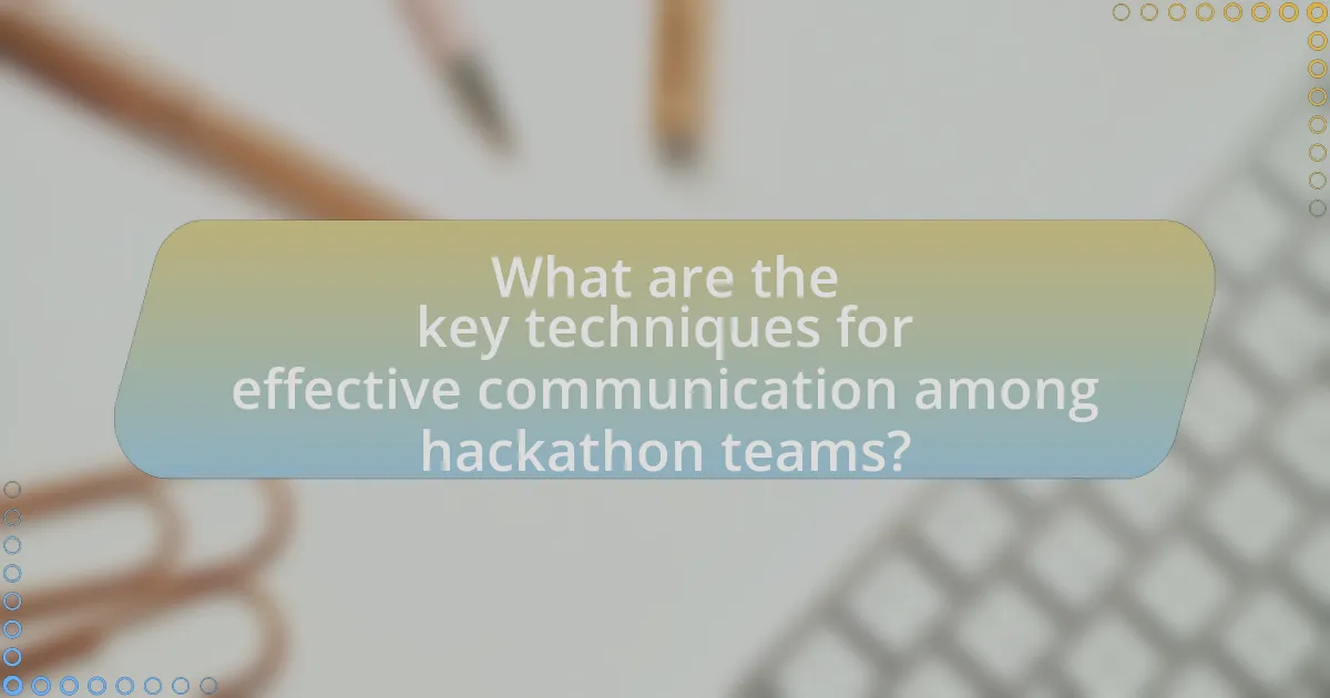 What are the key techniques for effective communication among hackathon teams?