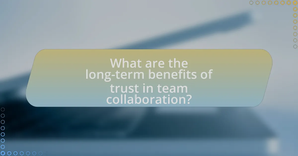 What are the long-term benefits of trust in team collaboration?