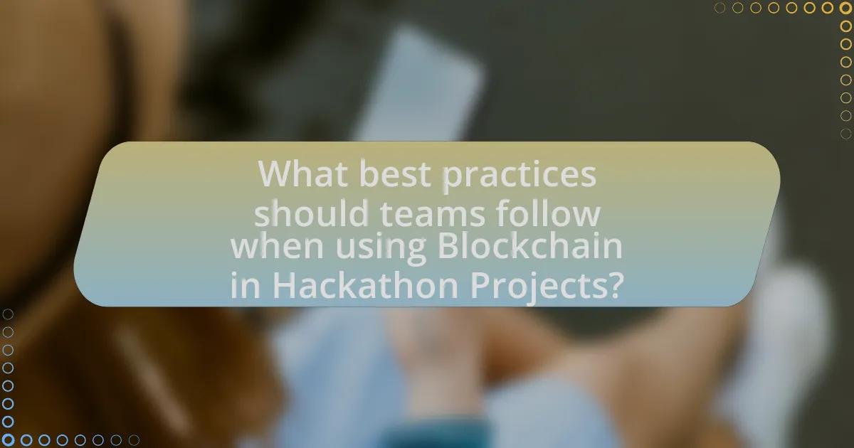 What best practices should teams follow when using Blockchain in Hackathon Projects?