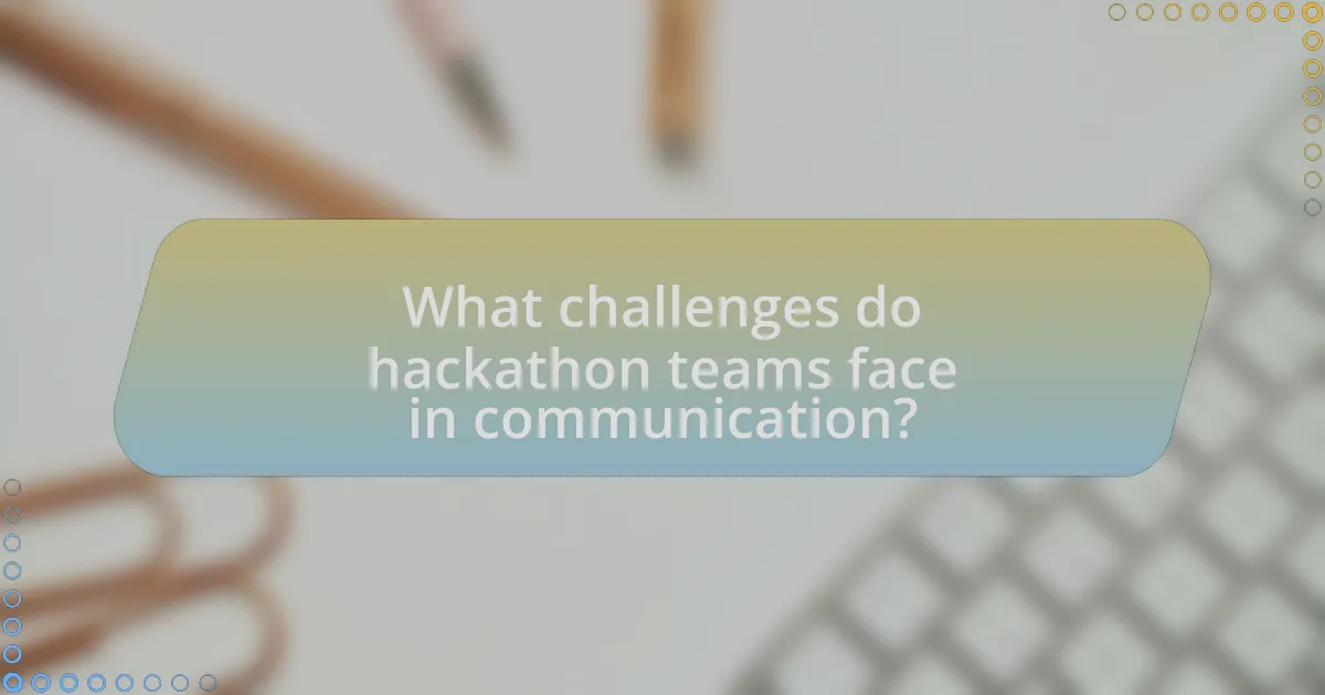 What challenges do hackathon teams face in communication?