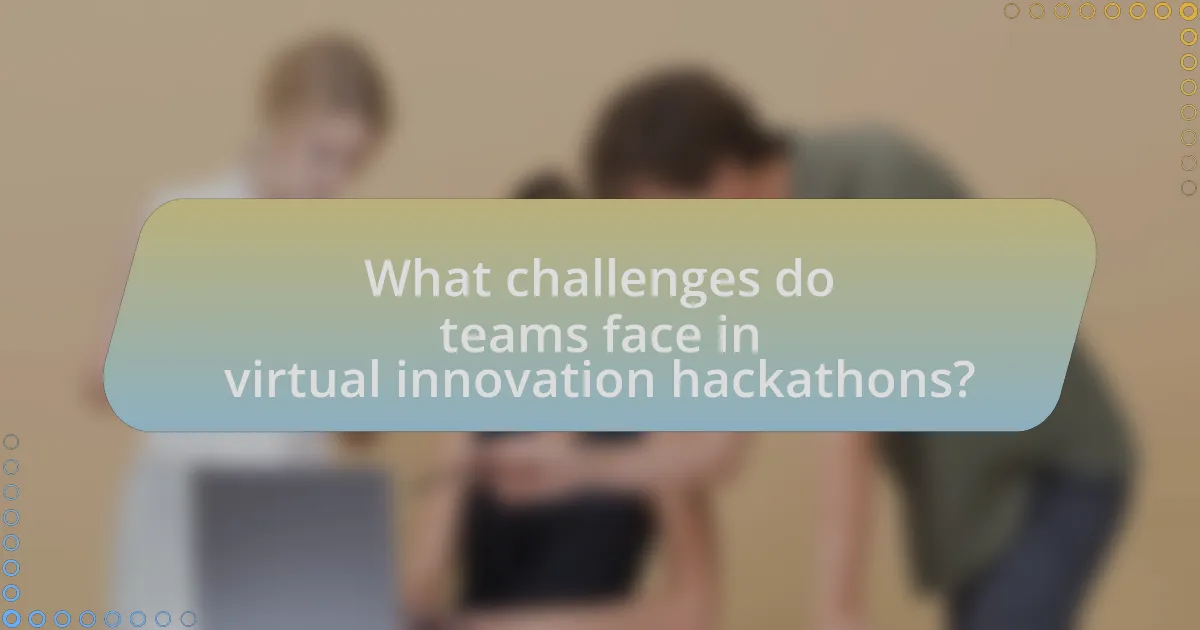 What challenges do teams face in virtual innovation hackathons?