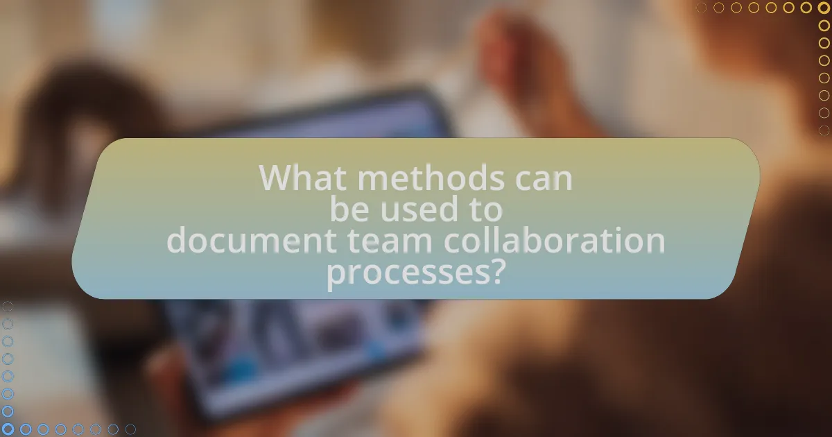 What methods can be used to document team collaboration processes?