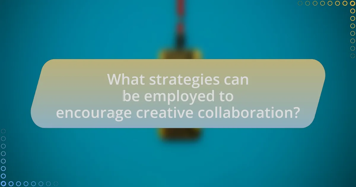 What strategies can be employed to encourage creative collaboration?